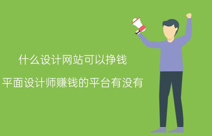 什么设计网站可以挣钱 平面设计师赚钱的平台有没有？